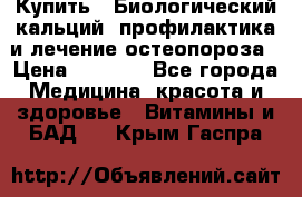 Купить : Биологический кальций -профилактика и лечение остеопороза › Цена ­ 3 090 - Все города Медицина, красота и здоровье » Витамины и БАД   . Крым,Гаспра